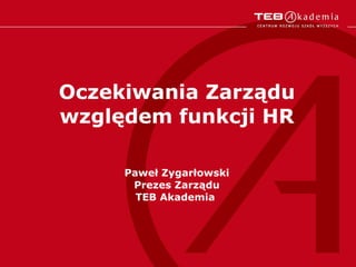 Oczekiwania Zarządu względem funkcji HR Paweł Zygarłowski Prezes Zarządu TEB Akademia  