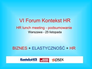 VI Forum Kontekst HR HR lunch meeting - podsumowanie   Warszawa - 25 listopada BIZNES  +  ELASTYCZNOŚĆ  +  HR 