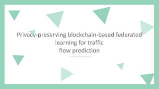 Privacy-preserving blockchain-based federated
learning for traffic
flow prediction
 