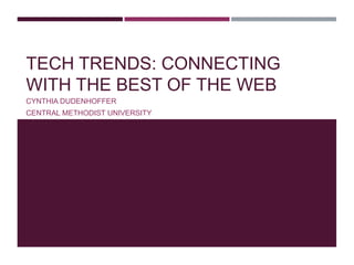 TECH TRENDS: CONNECTING
WITH THE BEST OF THE WEB
CYNTHIA DUDENHOFFER
CENTRAL METHODIST UNIVERSITY

 