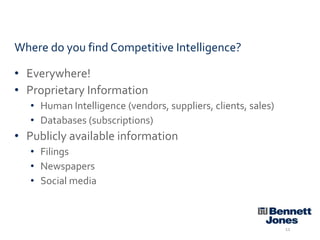Where do you find Competitive Intelligence?
• Everywhere!
• Proprietary Information
• Human Intelligence (vendors, suppliers, clients, sales)
• Databases (subscriptions)

• Publicly available information
• Filings
• Newspapers
• Social media

11

 