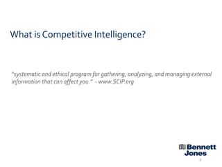 What is Competitive Intelligence?

“systematic and ethical program for gathering, analyzing, and managing external
information that can affect you.” - www.SCIP.org

9

 