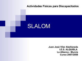 SLALOM Juan José Vilar Abellaneda I.E.S. ALQUIBLA  La Alberca - Murcia Curso 2007/2008 Actividades Físicas para Discapacitados 