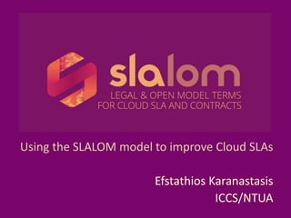 Using the SLALOM model to improve Cloud SLAs
Efstathios Karanastasis
ICCS/NTUA
 