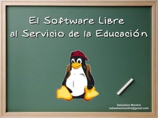 El Software Libre
al Servicio de la Educación




                        Sebastian Montini
                   sebastianmontini@gmail.com
 