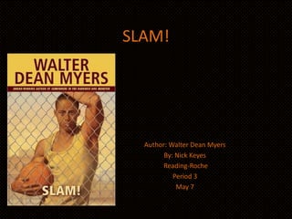 SLAM!




  Author: Walter Dean Myers
        By: Nick Keyes
        Reading-Roche
           Period 3
            May 7
 