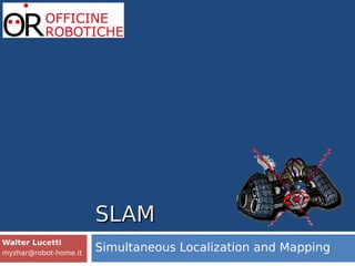 SLAMSLAM
Simultaneous Localization and MappingS
Walter Lucetti
myzhar@robot-home.it
 