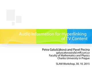 Audio Information for Hyperlinking
of TV Content
Petra Galuščáková and Pavel Pecina
galuscakova@ufal.mff.cuni.cz
Faculty of Mathematics and Physics
Charles University in Prague
SLAM Workshop, 30. 10. 2015
 