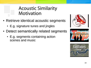 19
Acoustic Similarity
Motivation
● Retrieve identical acoustic segments
● E.g. signature tunes and jingles
● Detect seman...