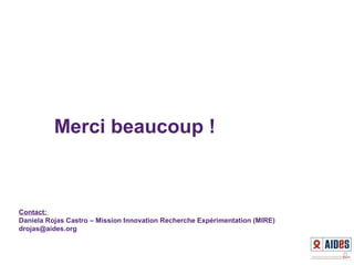 Merci beaucoup !
Contact:
Daniela Rojas Castro – Mission Innovation Recherche Expérimentation (MIRE)
drojas@aides.org
 