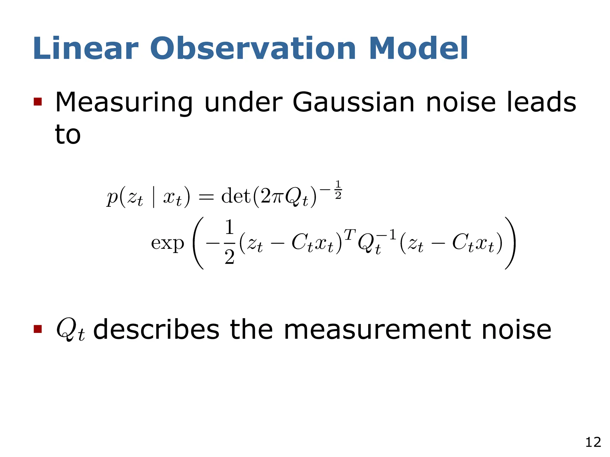 12
Linear Observation Model
§ Measuring under Gaussian noise leads
to
§ describes the measurement noise
 