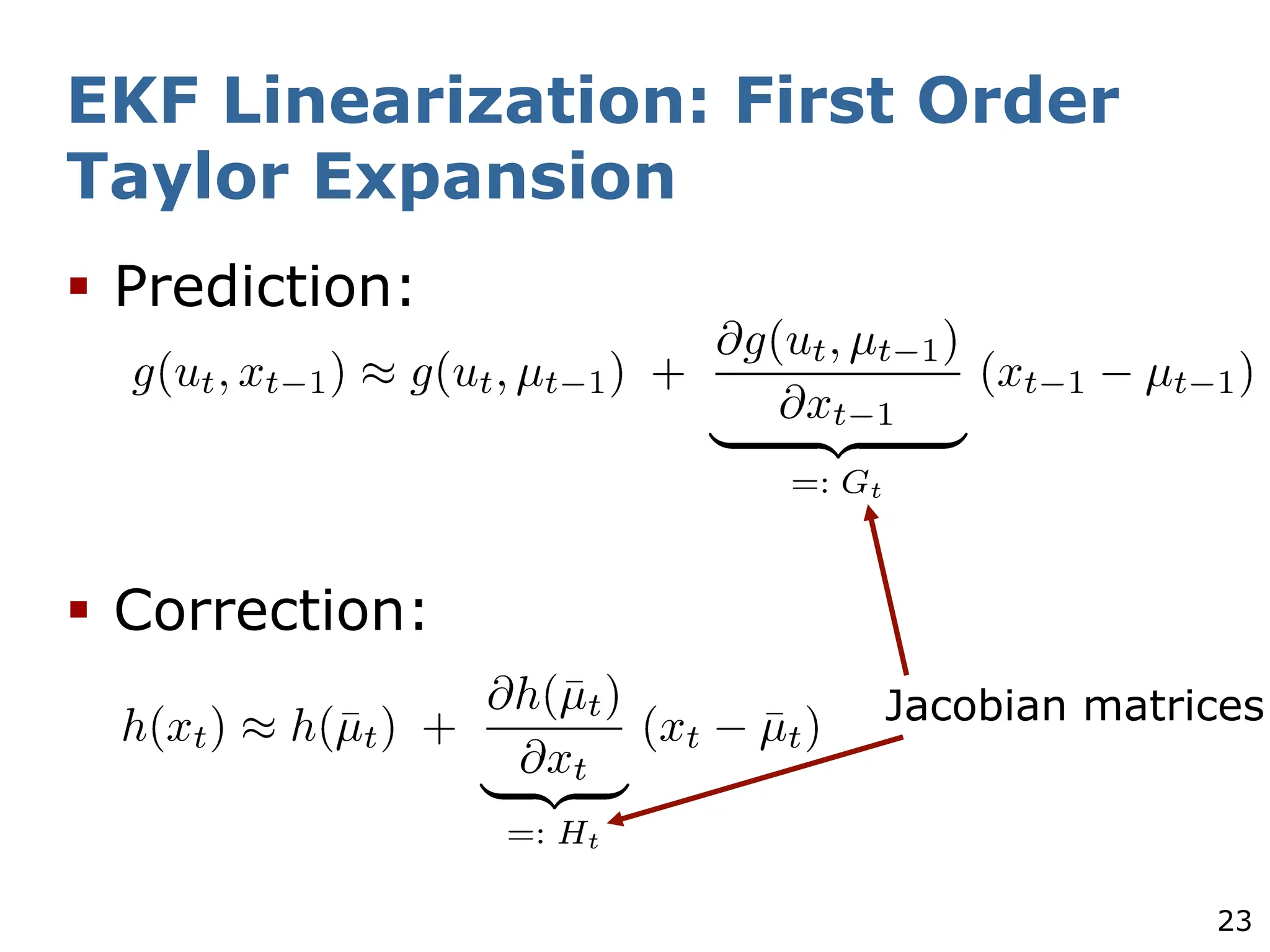 23
EKF Linearization: First Order
Taylor Expansion
§ Prediction:
§ Correction:
Jacobian matrices
 