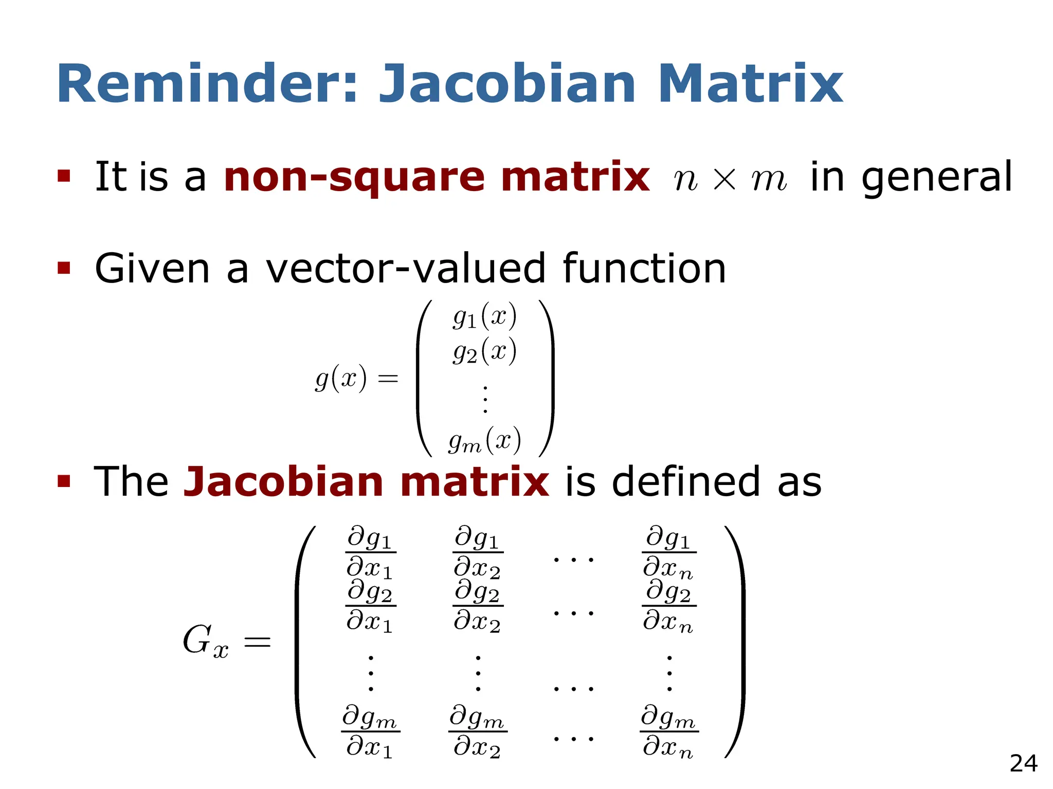 24
Reminder: Jacobian Matrix
§ It is a non-square matrix in general
§ Given a vector-valued function
§ The Jacobian matrix is defined as
 