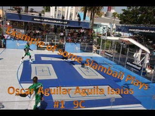 Example of some Slamball Plays Oscar Aguilar Aguila Isaías #1   9C  
