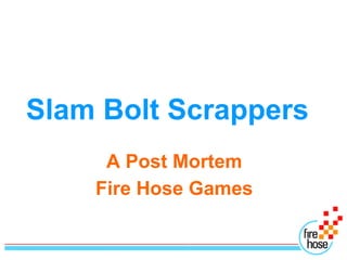 Slam Bolt Scrappers	 A Post Mortem Fire Hose Games 