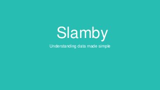 Slamby
Understanding data made simple
 