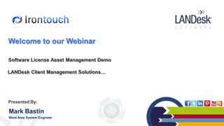 LANDesk Client Management Solutions…
Software License Asset Management Demo
Presented By:
Mark Bastin
West Area System Engineer
Welcome to our Webinar
 