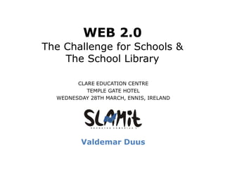 WEB 2.0
The Challenge for Schools &
The School Library
CLARE EDUCATION CENTRE
TEMPLE GATE HOTEL
WEDNESDAY 28TH MARCH, ENNIS, IRELAND
Valdemar Duus
 