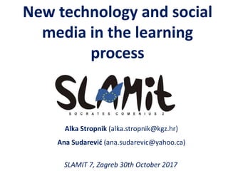 New technology and social
media in the learning
process
Alka Stropnik (alka.stropnik@kgz.hr)
Ana Sudarević (ana.sudarevic@yahoo.ca)
SLAMIT 7, Zagreb 30th October 2017
 