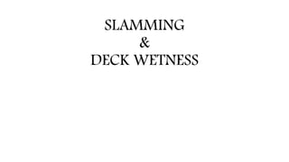 SLAMMING
&
DECK WETNESS
 