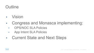 • Vision
• Congress and Monasca implementing:
• OPS/NOC SLA Policies
• App Intent SLA Policies
• Current State and Next Steps
Outline
 