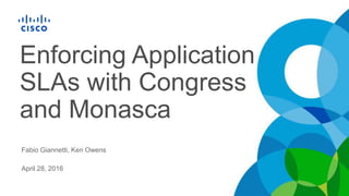 Enforcing Application
SLAs with Congress
and Monasca
Fabio Giannetti, Ken Owens
April 28, 2016
 