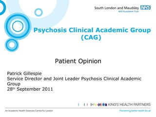 Psychosis Clinical Academic Group (CAG)  Patient Opinion  Patrick Gillespie Service Director and Joint Leader Psychosis Clinical Academic Group 28 th  September 2011 