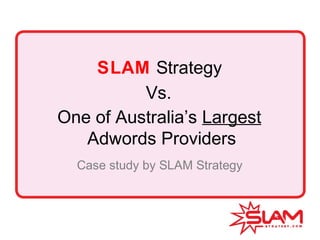 SLAM Strategy
One of Australia’s Largest
Adwords Providers
Case study by SLAM Strategy
Vs.
 