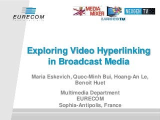 Maria Eskevich, Quoc-Minh Bui, Hoang-An Le,
Benoit Huet
Multimedia Department
EURECOM
Sophia-Antipolis, France
Exploring Video Hyperlinking
in Broadcast Media
 