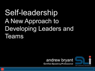 Self-leadership
A New Approach to
Developing Leaders and
Teams


              andrew bryant
            Certified Speaking Professional
                                              1
 