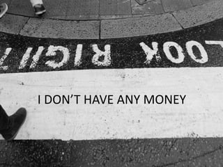 I DON’T HAVE ANY MONEY
 