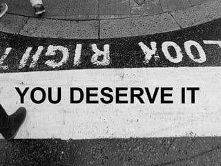 YOU DESERVE IT
 