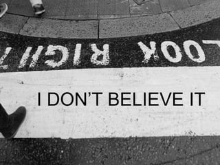 I DON’T BELIEVE IT
 