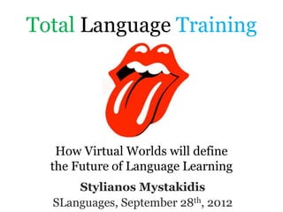 Total Language Training




   How Virtual Worlds will define
  the Future of Language Learning
      Stylianos Mystakidis
  SLanguages, September 28th, 2012
 