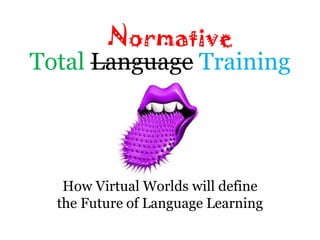 Normative
Total Language Training




   How Virtual Worlds will define
  the Future of Language Learning
 