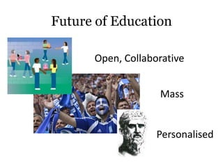 Future of Education

      Open, Collaborative


                   Mass


                   Personalised
 