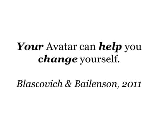 Your Avatar can help you
   change yourself.

Blascovich & Bailenson, 2011
 