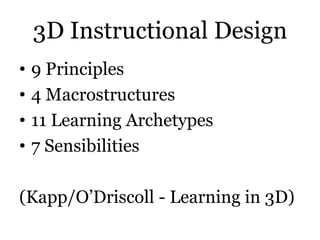 3D Instructional Design
•   9 Principles
•   4 Macrostructures
•   11 Learning Archetypes
•   7 Sensibilities

(Kapp/O’Driscoll - Learning in 3D)
 