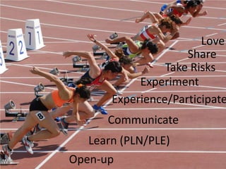 Love
                     Share
                 Take Risks
            Experiment
       Experience/Participate
      Communicate
   Learn (PLN/PLE)
Open-up
 