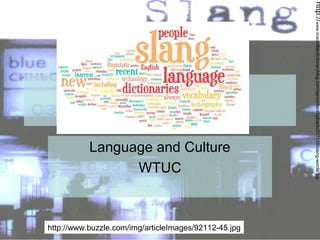 Language and Culture
WTUC

http://www.buzzle.com/img/articleImages/92112-45.jpg

http://www.macmillandictionaryblog.com/wp-content/uploads/2011/09/slang-wordle.jpg

Slang

 