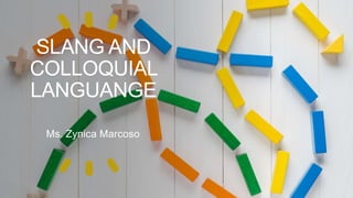SLANG AND
COLLOQUIAL
LANGUANGE
Ms. Zynica Marcoso
 