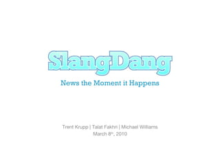 News the Moment it Happens Trent Krupp | Talat Fakhri | Michael Williams March 8 th , 2010 
