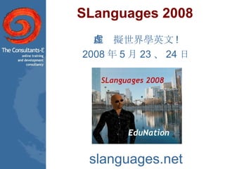 SLanguages 2008 在虛擬世界學英文 ! 2008 年 5 月 23 、 24 日 slanguages.net 