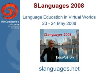 SLanguages 2008 Language Education in Virtual Worlds 23 - 24 May 2008 slanguages.net 
