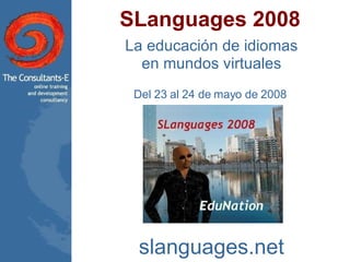SLanguages 2008 La educación de idiomas en mundos virtuales Del 23 al 24 de mayo de 2008  slanguages.net 