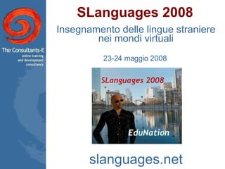 SLanguages 2008 Insegnamento delle lingue straniere nei mondi virtuali 23-24 maggio 2008  slanguages.net 