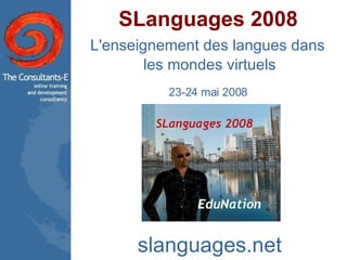 SLanguages 2008 L'enseignement des langues dans  les mondes virtuels 23-24 mai 2008  slanguages.net 