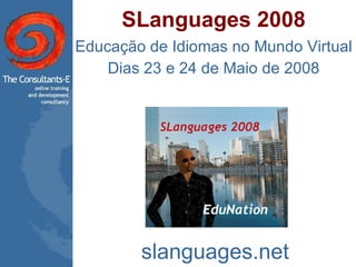 SLanguages 2008 Educação de Idiomas no Mundo Virtual Dias 23 e 24 de Maio de 2008 slanguages.net 