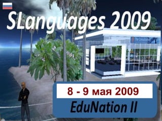 SLanguages 2009
Language Education in Virtual Worlds
8 - 9 May 2009
slanguages.net
8 - 9 мая 2009
 