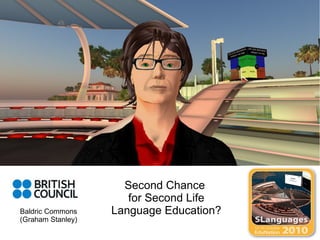 Second Chance  for Second Life Language Education? Baldric Commons (Graham Stanley) 
